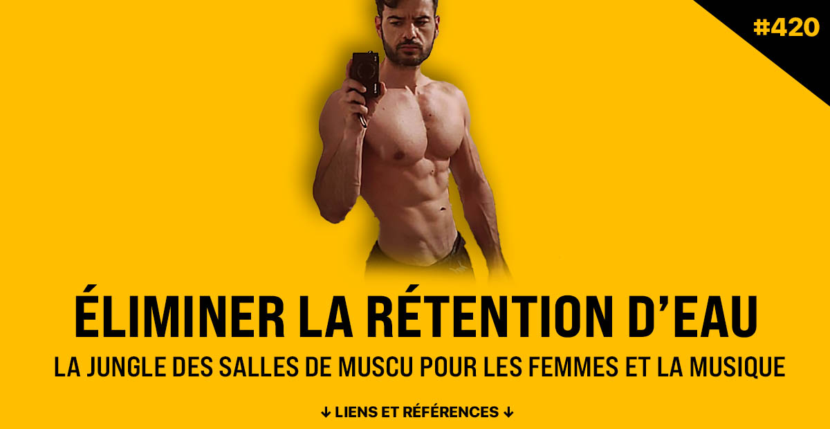 Podcast musculation #420 - Éliminer la rétention d’eau, la jungle des salles de musculation pour les femmes et l’impact de la musique sur le mouvement.